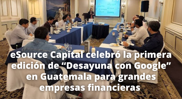 eSource Capital celebró la primera edición de “Desayuna con Google” en Guatemala para grandes empresas financieras